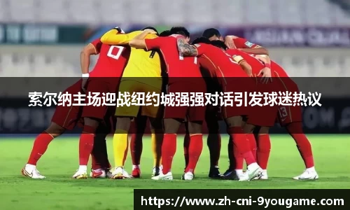 索尔纳主场迎战纽约城强强对话引发球迷热议